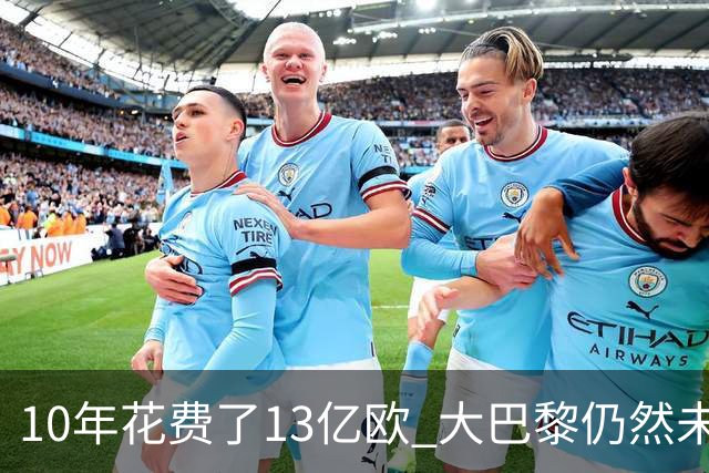 10年花费了13亿欧 大巴黎仍然未能换来一个欧冠